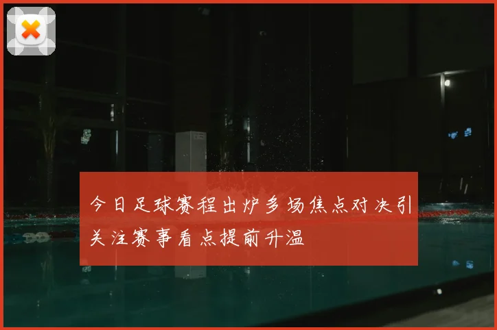 今日足球赛程出炉多场焦点对决引关注赛事看点提前升温