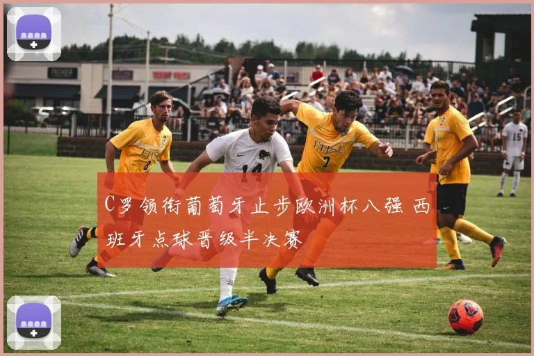 C罗领衔葡萄牙止步欧洲杯八强 西班牙点球晋级半决赛