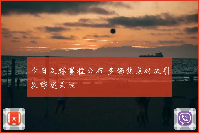 今日足球赛程公布 多场焦点对决引发球迷关注