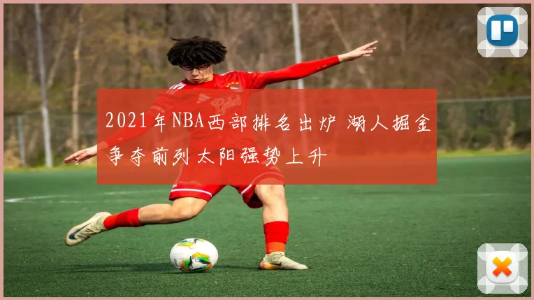 2021年NBA西部排名出炉 湖人掘金争夺前列太阳强势上升