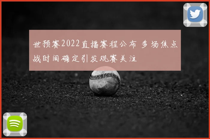 世预赛2022直播赛程公布 多场焦点战时间确定引发观赛关注