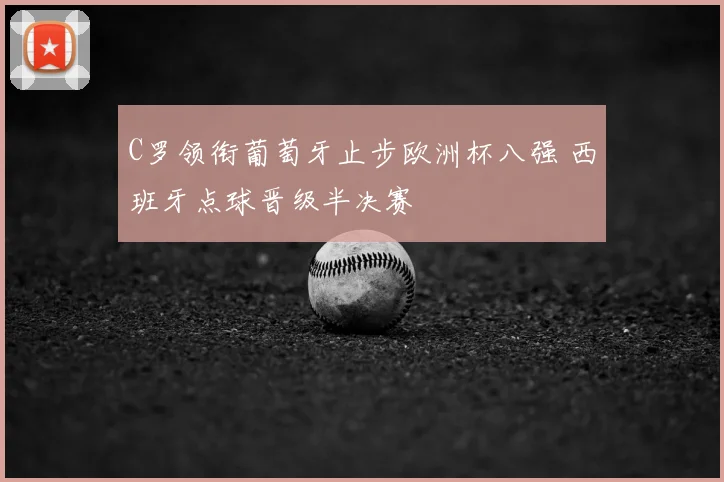 C罗领衔葡萄牙止步欧洲杯八强 西班牙点球晋级半决赛